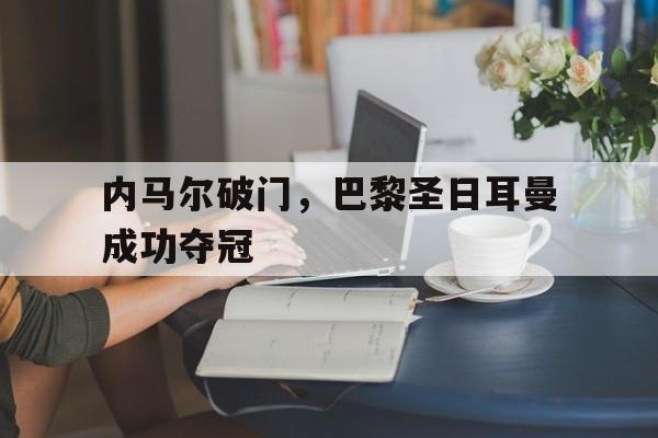 内马尔破门，巴黎圣日耳曼成功夺冠
