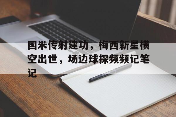 国米传射建功，梅西新星横空出世，场边球探频频记笔记