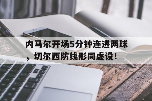 内马尔开场5分钟连进两球，切尔西防线形同虚设！
