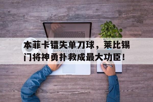 本菲卡错失单刀球，莱比锡门将神勇扑救成最大功臣！